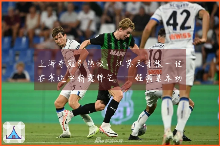 上海夺冠引热议,江苏天才张一佳在省运中崭露锋芒——强调基本功的重要性